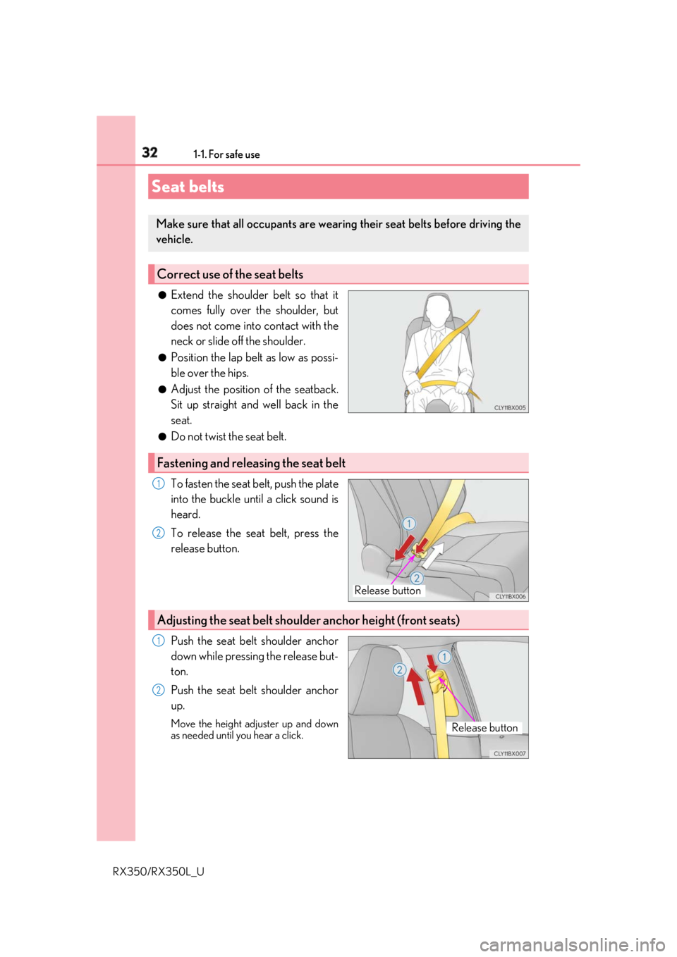 LEXUS RX350 2019  Owners Manual 32 1-1. For safe use
RX350/RX350L_U ●
Extend the shoulder belt so that it
comes fully over the shoulder, but
does not come into contact with the
neck or slide off the shoulder. ●
Position the lap 