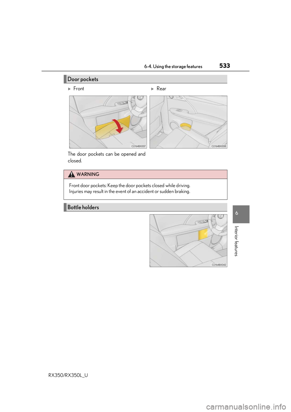 LEXUS RX350 2019  Owners Manual 5336-4. Using the storage features
6
Interior features
RX350/RX350L_U Door pockets 
Front 
Rear
The door pockets can be opened and
closed. WARNING
Front door pockets: Keep the door  pockets clos