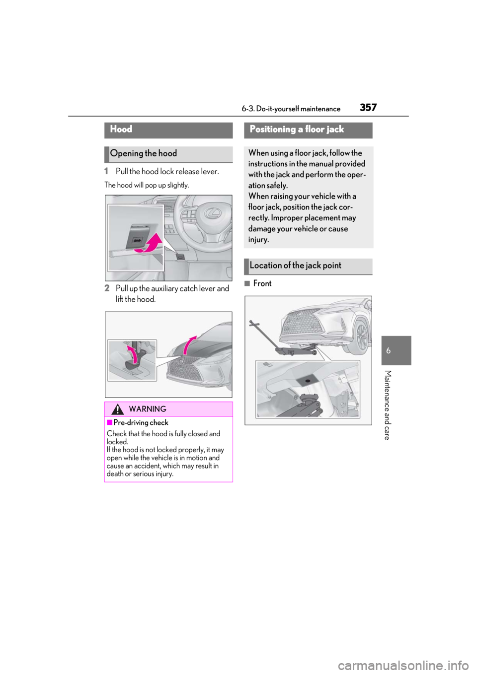 LEXUS RX350 2021  Owners Manual 3576-3. Do-it-yourself maintenance
6
Maintenance and care
1Pull the hood lock release lever.
The hood will pop up slightly.
2Pull up the auxiliary catch lever and 
lift the hood.■Front
Hood
Opening 