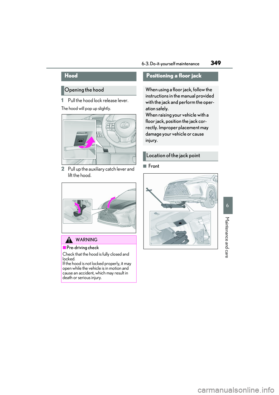 LEXUS RX350 2022  Owners Manual 3496-3. Do-it-yourself maintenance
6
Maintenance and care
1Pull the hood lock release lever.
The hood will pop up slightly.
2Pull up the auxiliary catch lever and 
lift the hood.■Front
Hood
Opening 
