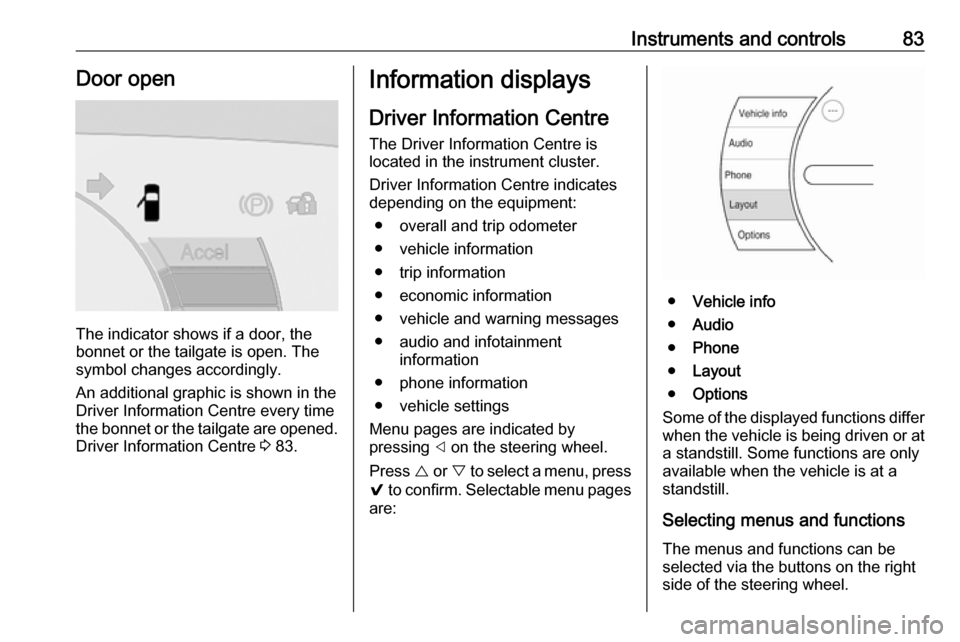 OPEL AMPERA E 2017.5  Manual user Instruments and controls83Door open
The indicator shows if a door, the
bonnet or the tailgate is open. The
symbol changes accordingly.
An additional graphic is shown in the
Driver Information Centre e