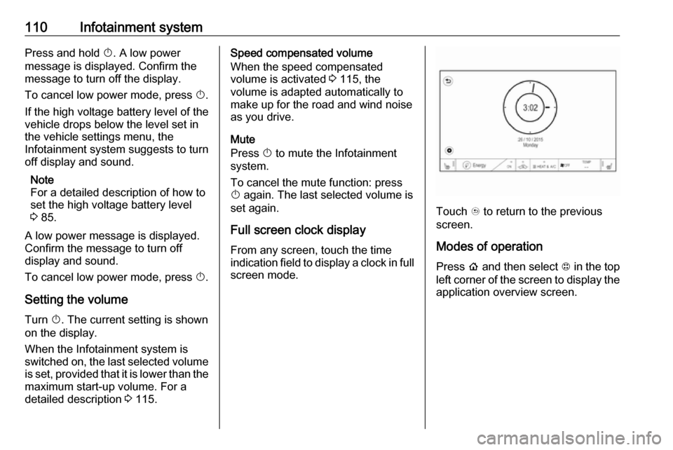 OPEL AMPERA E 2018  Manual user 110Infotainment systemPress and hold X. A low power
message is displayed. Confirm the
message to turn off the display.
To cancel low power mode, press  X.
If the high voltage battery level of the
vehi