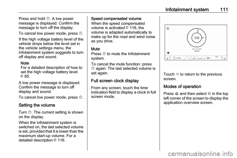 OPEL AMPERA E 2018.5  Manual user Infotainment system111Press and hold X. A low power
message is displayed. Confirm the
message to turn off the display.
To cancel low power mode, press  X.
If the high voltage battery level of the vehi