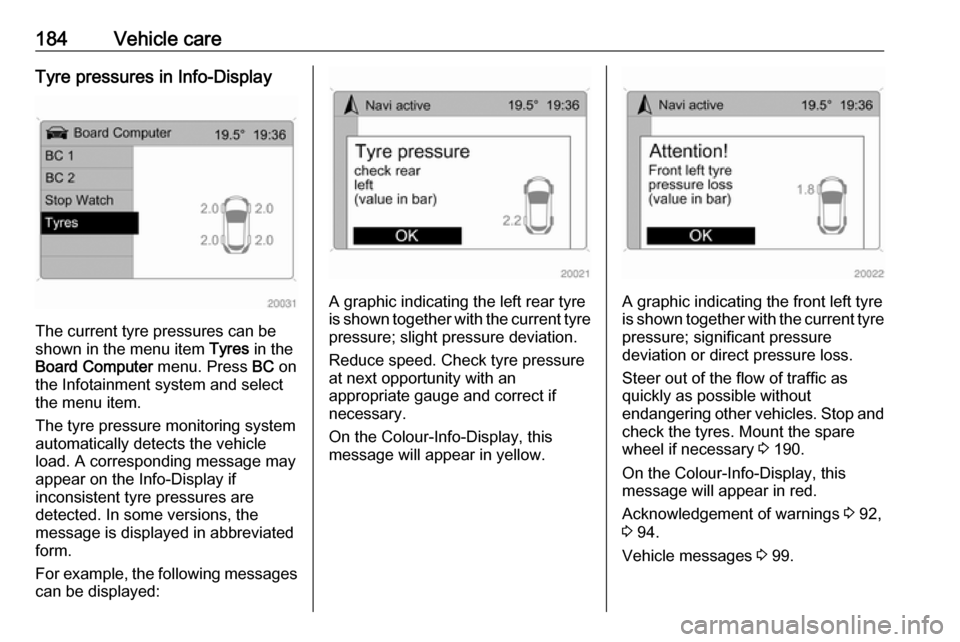OPEL ANTARA 2017.5  Manual user 184Vehicle careTyre pressures in Info-Display
The current tyre pressures can be
shown in the menu item  Tyres in the
Board Computer  menu. Press BC on
the Infotainment system and select
the menu item.