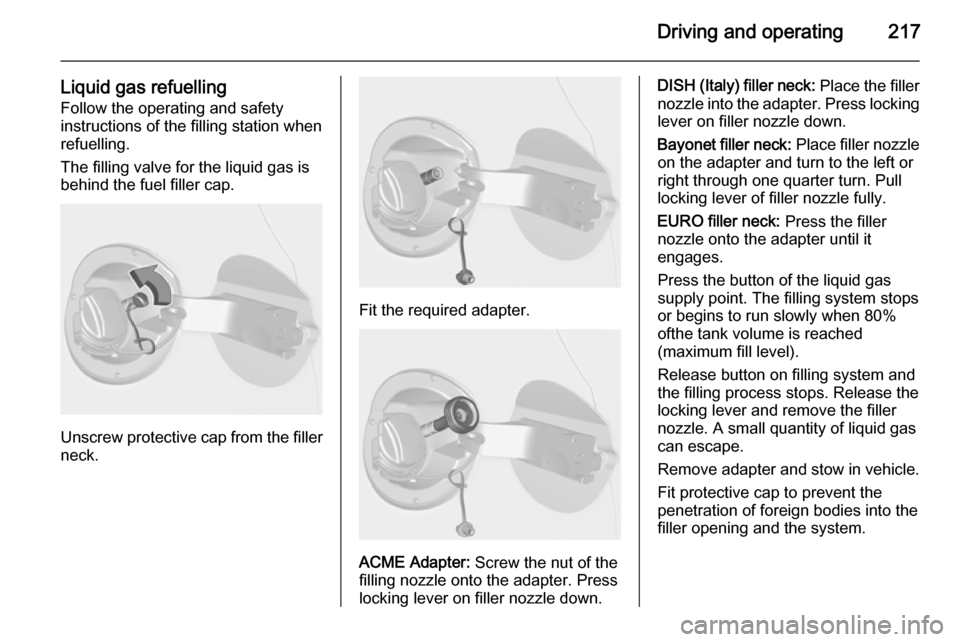 OPEL ASTRA J 2014  Manual user Driving and operating217
Liquid gas refuellingFollow the operating and safety
instructions of the filling station when
refuelling.
The filling valve for the liquid gas is
behind the fuel filler cap.
U