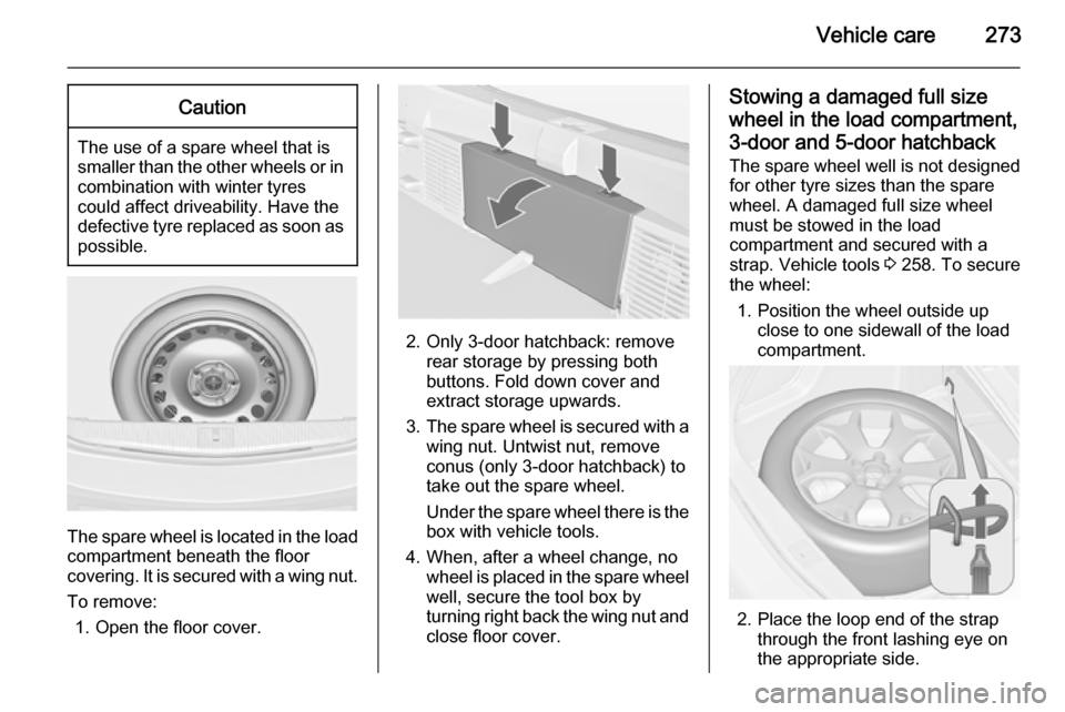 OPEL ASTRA J 2014 Manual user Vehicle care273Caution
The use of a spare wheel that issmaller than the other wheels or in combination with winter tyres
could affect driveability. Have the defective tyre replaced as soon as
possible OPEL ASTRA J 2014 Manual user Vehicle care273Caution
The use of a spare wheel that issmaller than the other wheels or in combination with winter tyres
could affect driveability. Have the defective tyre replaced as soon as
possible