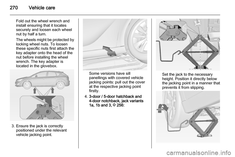 OPEL ASTRA J 2015  Manual user 270Vehicle care
Fold out the wheel wrench and
install ensuring that it locates
securely and loosen each wheel
nut by half a turn.
The wheels might be protected by
locking wheel nuts. To loosen
these s