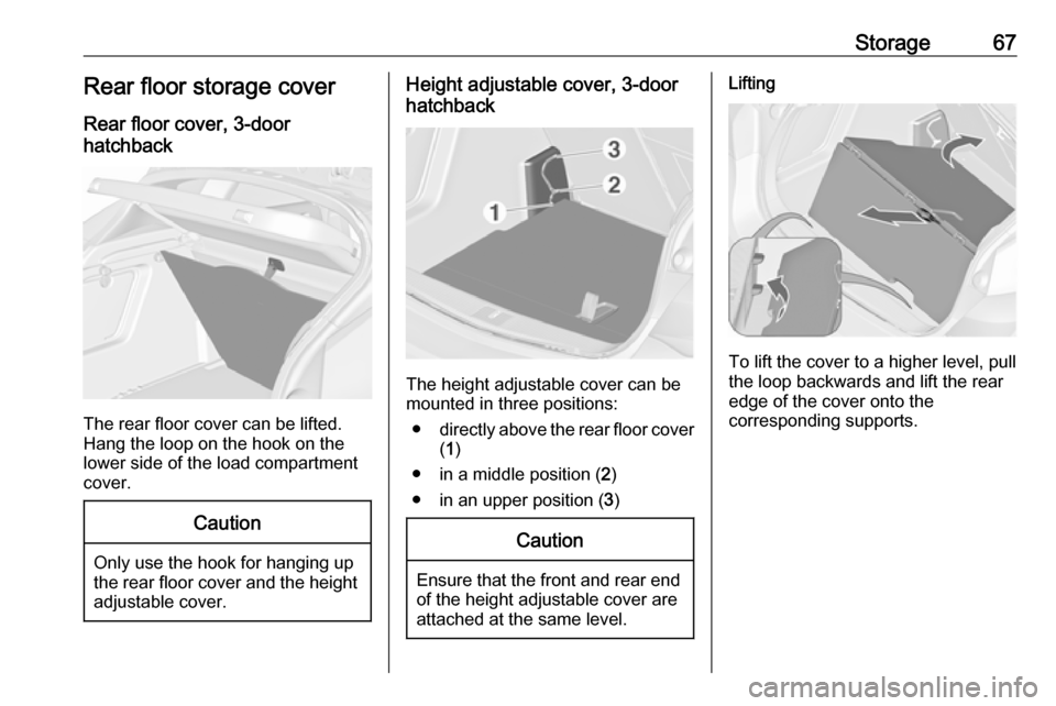 OPEL ASTRA J 2018  Manual user Storage67Rear floor storage coverRear floor cover, 3-door
hatchback
The rear floor cover can be lifted.
Hang the loop on the hook on the
lower side of the load compartment
cover.
Caution
Only use the 