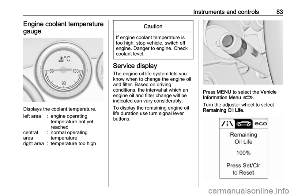 OPEL ASTRA J 2018  Manual user Instruments and controls83Engine coolant temperaturegauge
Displays the coolant temperature.
left area:engine operating
temperature not yet
reachedcentral
area:normal operating
temperatureright area:te