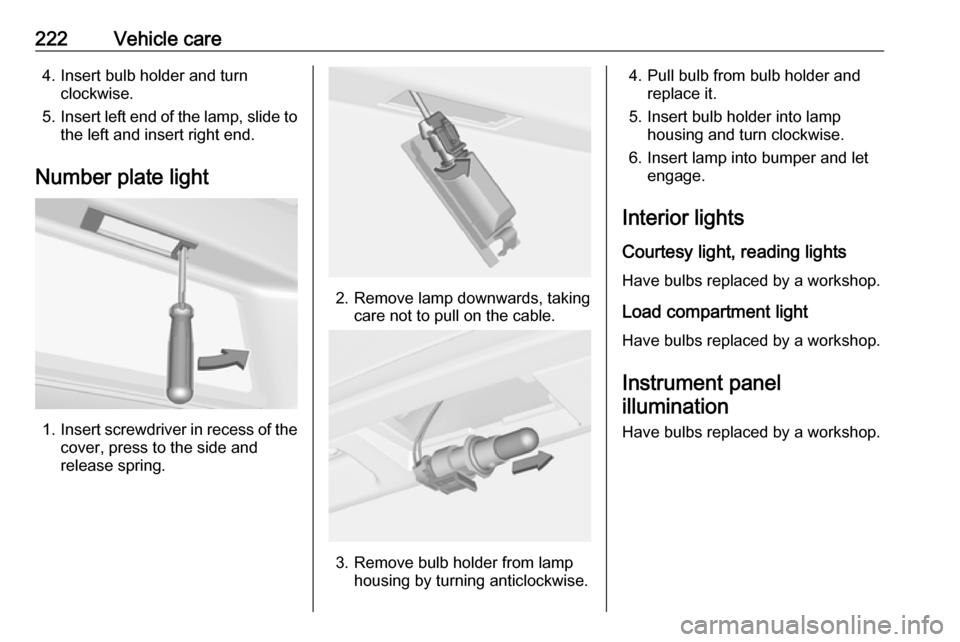 OPEL ASTRA J 2018.5  Manual user 222Vehicle care4. Insert bulb holder and turnclockwise.
5. Insert left end of the lamp, slide to
the left and insert right end.
Number plate light
1. Insert screwdriver in recess of the
cover, press t