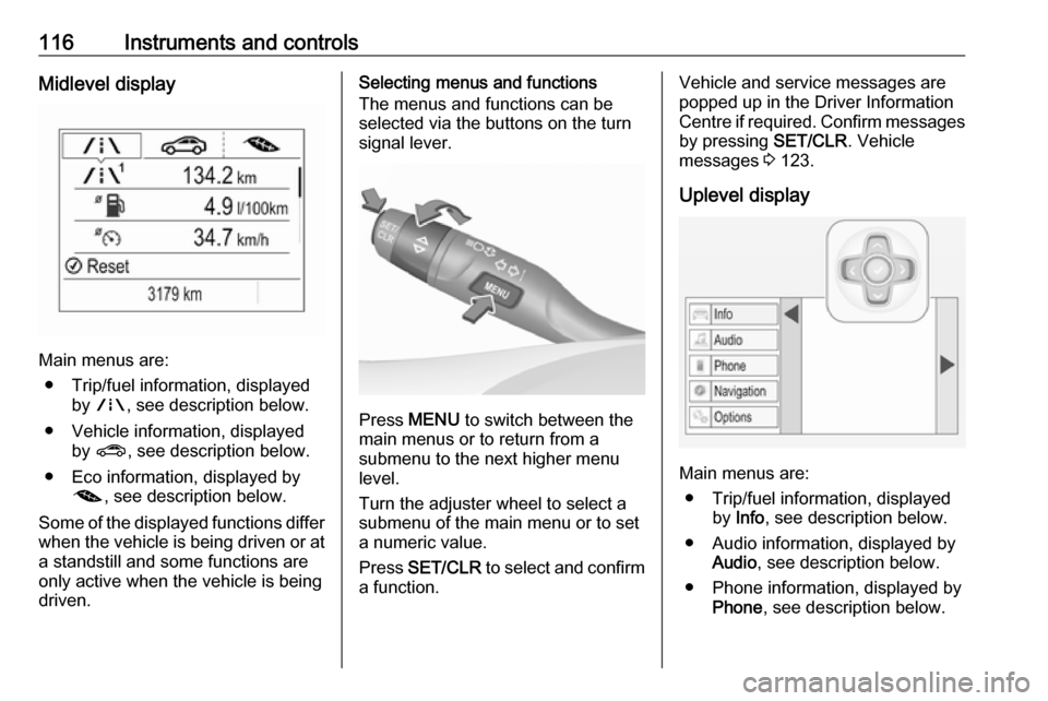 OPEL ASTRA K 2017.5  Manual user 116Instruments and controlsMidlevel display
Main menus are:● Trip/fuel information, displayed by ; , see description below.
● Vehicle information, displayed by ? , see description below.
● Eco i