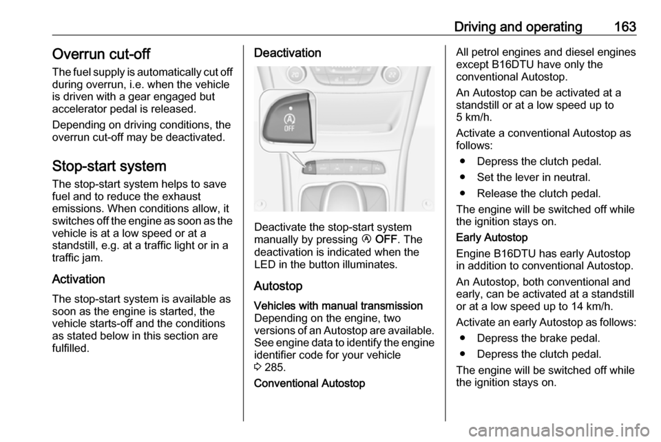 OPEL ASTRA K 2017.5  Manual user Driving and operating163Overrun cut-off
The fuel supply is automatically cut off
during overrun, i.e. when the vehicle
is driven with a gear engaged but accelerator pedal is released.
Depending on dri