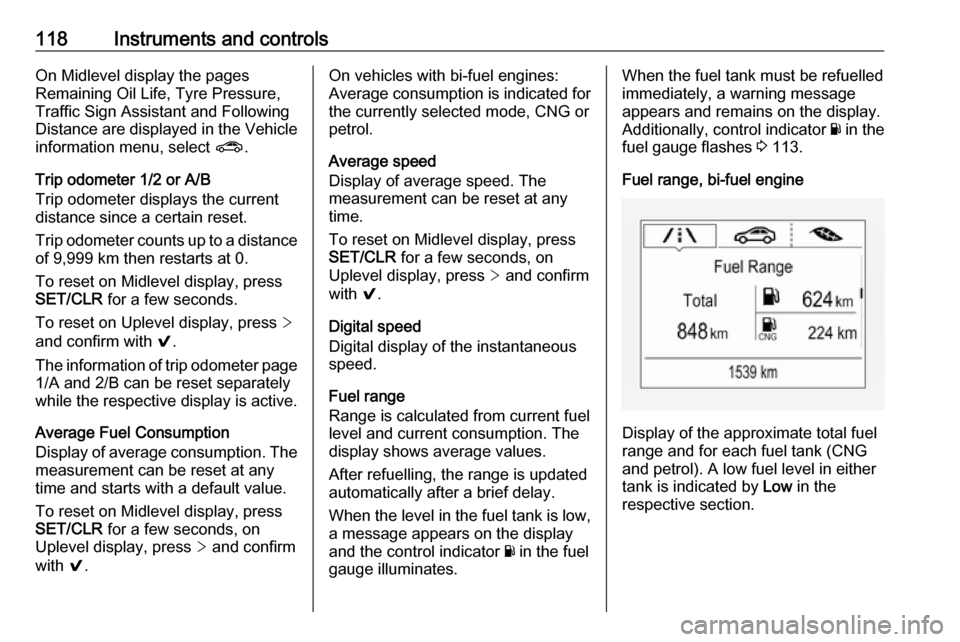 OPEL ASTRA K 2018  Manual user 118Instruments and controlsOn Midlevel display the pages
Remaining Oil Life, Tyre Pressure,
Traffic Sign Assistant and Following
Distance are displayed in the Vehicle
information menu, select  ?.
Trip