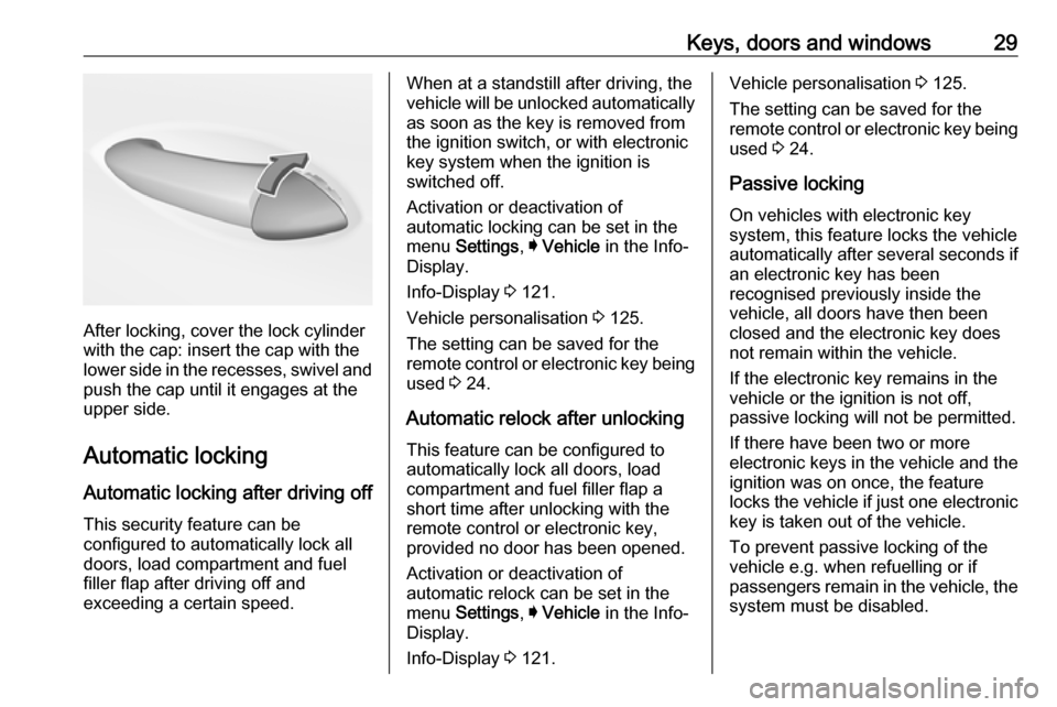 OPEL ASTRA K 2018.5  Manual user Keys, doors and windows29
After locking, cover the lock cylinder
with the cap: insert the cap with the
lower side in the recesses, swivel and
push the cap until it engages at the
upper side.
Automatic