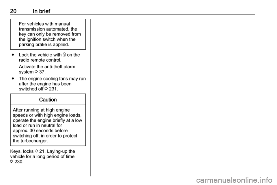 OPEL ASTRA K 2019  Manual user 20In briefFor vehicles with manual
transmission automated, the key can only be removed from
the ignition switch when the
parking brake is applied.
● Lock the vehicle with  e on the
radio remote cont