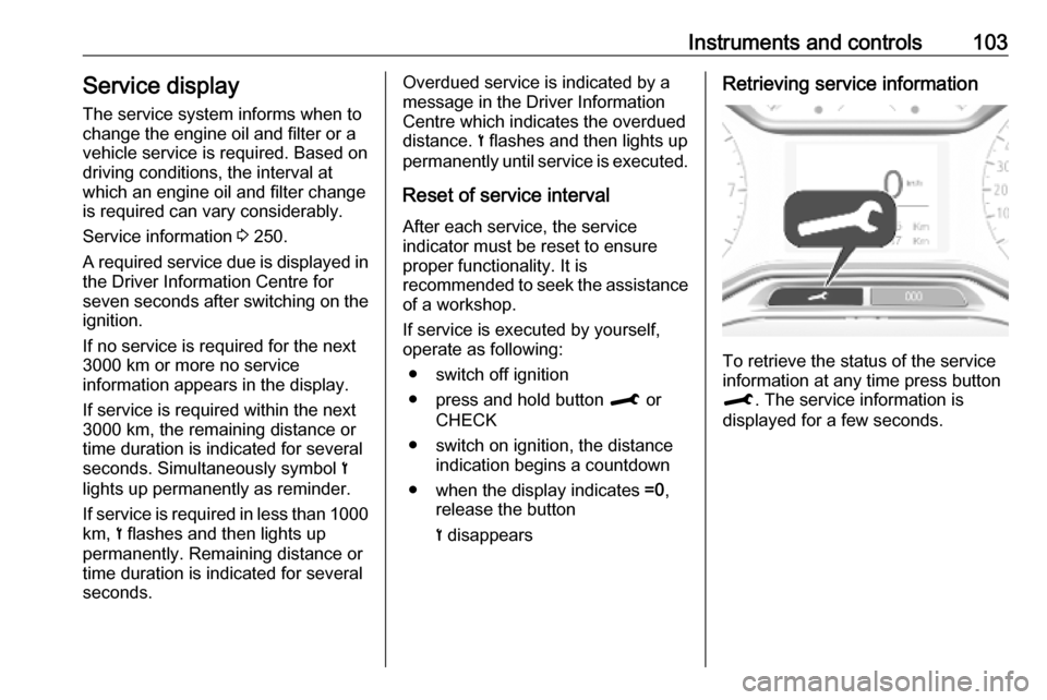 OPEL COMBO E 2019  Manual user Instruments and controls103Service displayThe service system informs when to
change the engine oil and filter or a
vehicle service is required. Based on
driving conditions, the interval at
which an en