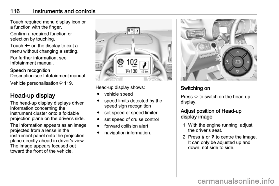 OPEL COMBO E 2019  Manual user 116Instruments and controlsTouch required menu display icon or
a function with the finger.
Confirm a required function or
selection by touching.
Touch  r on the display to exit a
menu without changing