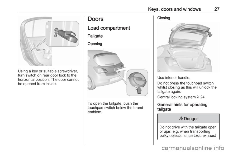 OPEL CORSA E 2018  Manual user Keys, doors and windows27
Using a key or suitable screwdriver,
turn switch on rear door lock to the
horizontal position. The door cannot
be opened from inside.
Doors
Load compartment TailgateOpening
T