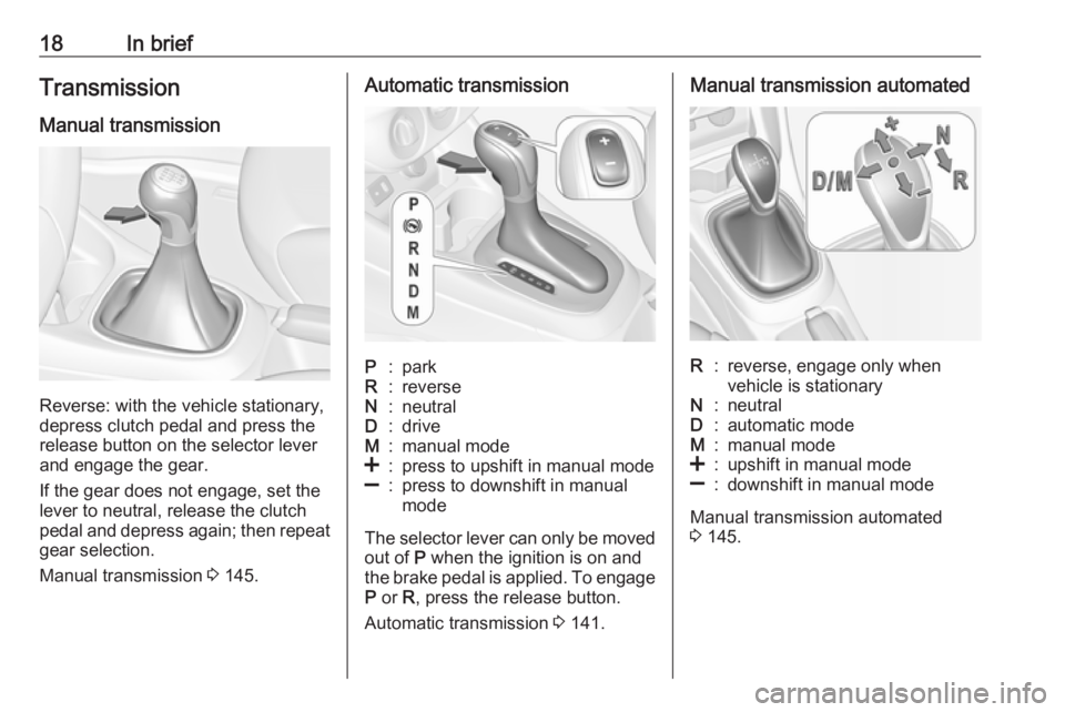 OPEL CORSA E 2018.5  Manual user 18In briefTransmission
Manual transmission
Reverse: with the vehicle stationary,
depress clutch pedal and press the release button on the selector lever
and engage the gear.
If the gear does not engag
