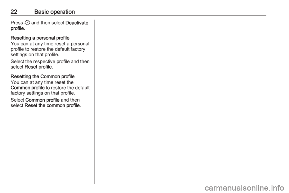 OPEL CORSA F 2020  Infotainment system 22Basic operationPress : and then select  Deactivate
profile .
Resetting a personal profile
You can at any time reset a personal
profile to restore the default factory
settings on that profile.
Select