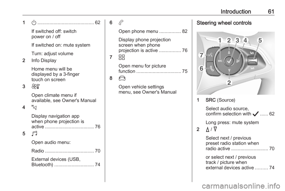 OPEL CORSA F 2020 Infotainment system Introduction611).......................................... 62
If switched off: switch
power on / off
If switched on: mute system
Turn: adjust volume
2 Info Display
Home menu will be
displayed by a 3-f OPEL CORSA F 2020 Infotainment system Introduction611).......................................... 62
If switched off: switch
power on / off
If switched on: mute system
Turn: adjust volume
2 Info Display
Home menu will be
displayed by a 3-f