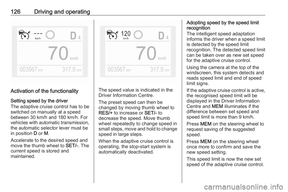 OPEL CORSA F 2020  Manual user 126Driving and operating
Activation of the functionalitySetting speed by the driver
The adaptive cruise control has to be
switched on manually at a speed
between 30 km/h and 180 km/h. For
vehicles wit