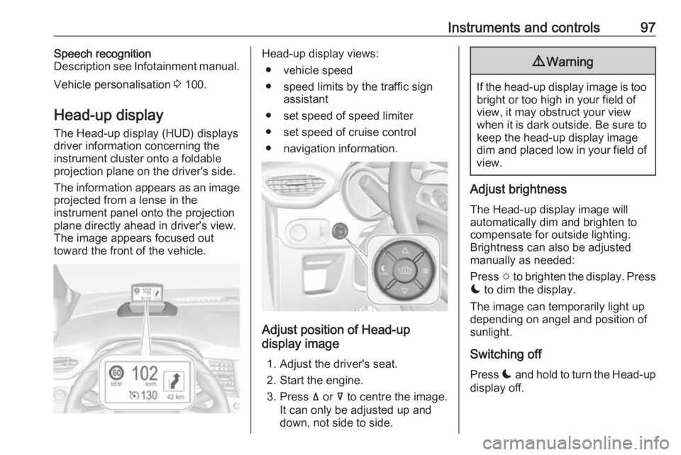 OPEL CROSSLAND X 2017.75 Manual user Instruments and controls97Speech recognition
Description see Infotainment manual.
Vehicle personalisation 3 100.
Head-up display The Head-up display (HUD) displays
driver information concerning the
i OPEL CROSSLAND X 2017.75 Manual user Instruments and controls97Speech recognition
Description see Infotainment manual.
Vehicle personalisation 3 100.
Head-up display The Head-up display (HUD) displays
driver information concerning the
i