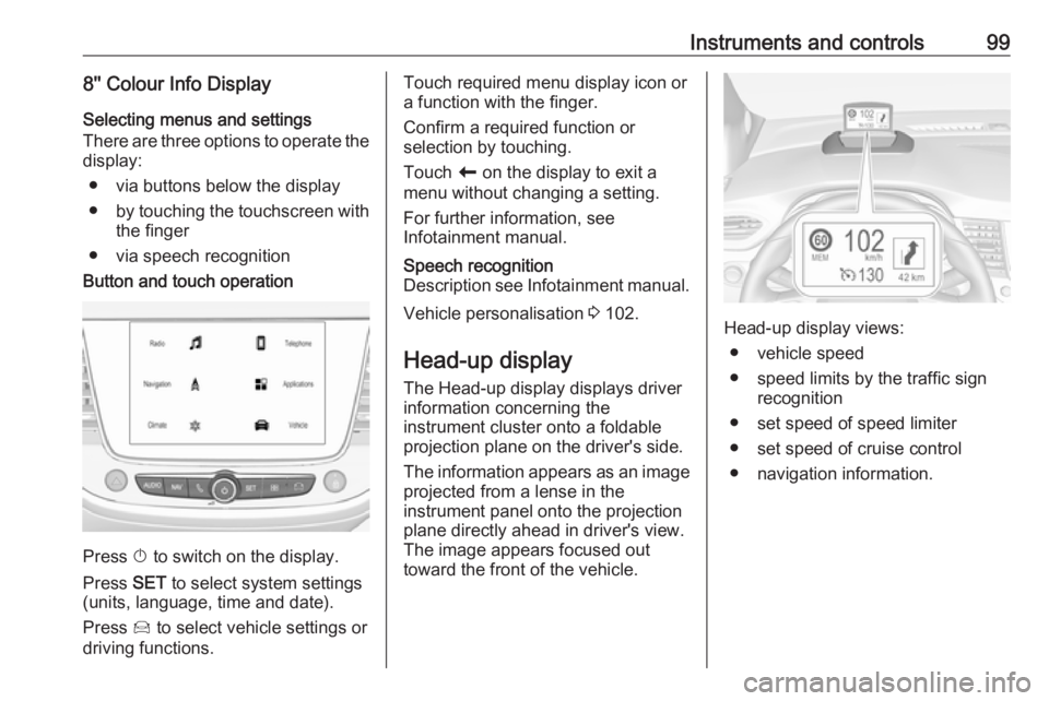 OPEL CROSSLAND X 2019  Manual user Instruments and controls998'' Colour Info DisplaySelecting menus and settings
There are three options to operate the
display:
● via buttons below the display
● by touching the touchscreen 
