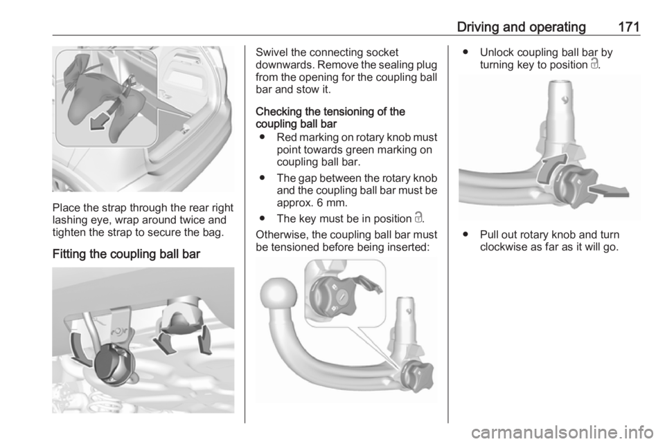 OPEL CROSSLAND X 2019.75  Manual user Driving and operating171
Place the strap through the rear right
lashing eye, wrap around twice and
tighten the strap to secure the bag.
Fitting the coupling ball bar
Swivel the connecting socket
downw