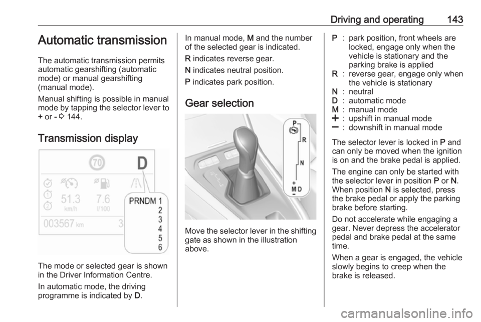 OPEL GRANDLAND X 2019.75 Owners Manual Driving and operating143Automatic transmission
The automatic transmission permits
automatic gearshifting (automatic
mode) or manual gearshifting
(manual mode).
Manual shifting is possible in manual mo OPEL GRANDLAND X 2019.75 Owners Manual Driving and operating143Automatic transmission
The automatic transmission permits
automatic gearshifting (automatic
mode) or manual gearshifting
(manual mode).
Manual shifting is possible in manual mo