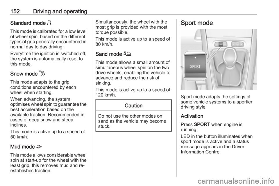 OPEL GRANDLAND X 2019.75 Owners Manual 152Driving and operatingStandard mode 2
This mode is calibrated for a low level of wheel spin, based on the different
types of grip generally encountered in normal day to day driving.
Everytime the ig OPEL GRANDLAND X 2019.75 Owners Manual 152Driving and operatingStandard mode 2
This mode is calibrated for a low level of wheel spin, based on the different
types of grip generally encountered in normal day to day driving.
Everytime the ig