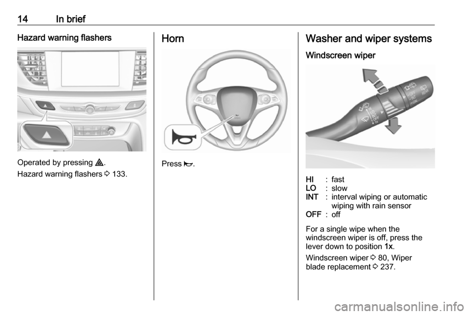 OPEL INSIGNIA BREAK 2017.5  Owners Manual 14In briefHazard warning flashers
Operated by pressing ¨.
Hazard warning flashers  3 133.
Horn
Press  j.
Washer and wiper systems
Windscreen wiperHI:fastLO:slowINT:interval wiping or automatic
wiping