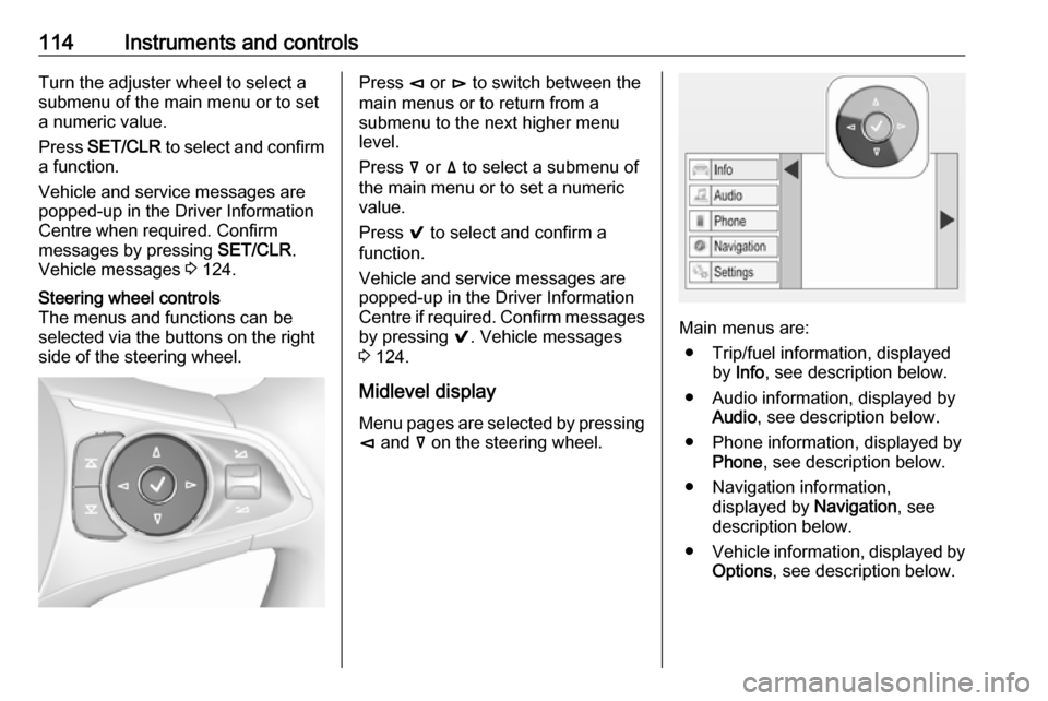 OPEL INSIGNIA BREAK 2018  Manual user 114Instruments and controlsTurn the adjuster wheel to select a
submenu of the main menu or to set
a numeric value.
Press  SET/CLR  to select and confirm
a function.
Vehicle and service messages are
po