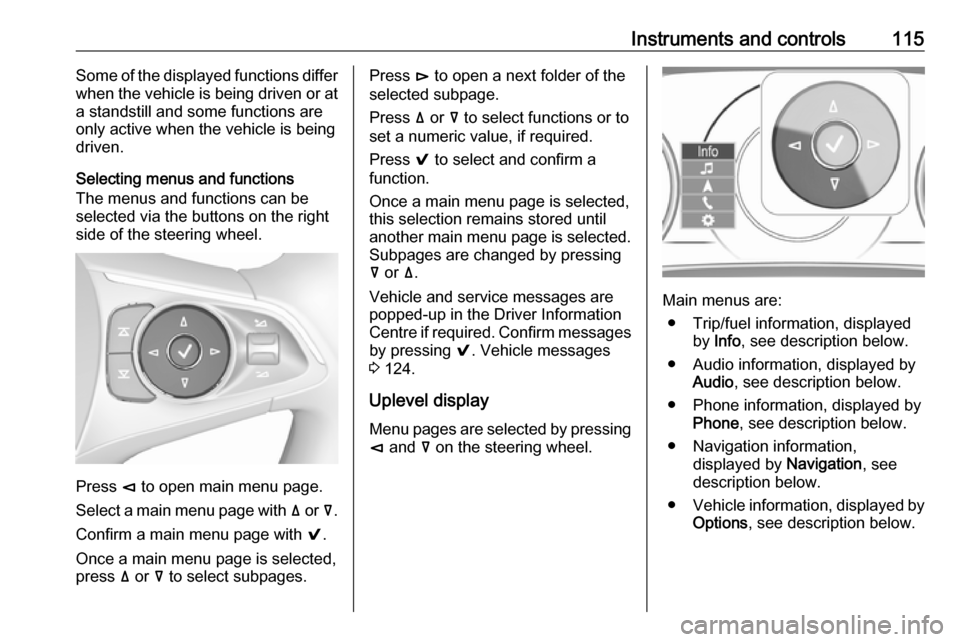 OPEL INSIGNIA BREAK 2018  Manual user Instruments and controls115Some of the displayed functions differ
when the vehicle is being driven or at
a standstill and some functions are
only active when the vehicle is being
driven.
Selecting men