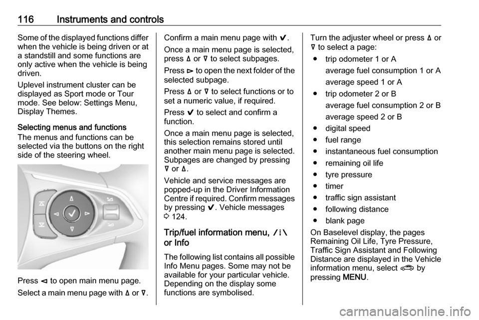 OPEL INSIGNIA BREAK 2018  Manual user 116Instruments and controlsSome of the displayed functions differ
when the vehicle is being driven or at
a standstill and some functions are
only active when the vehicle is being
driven.
Uplevel instr