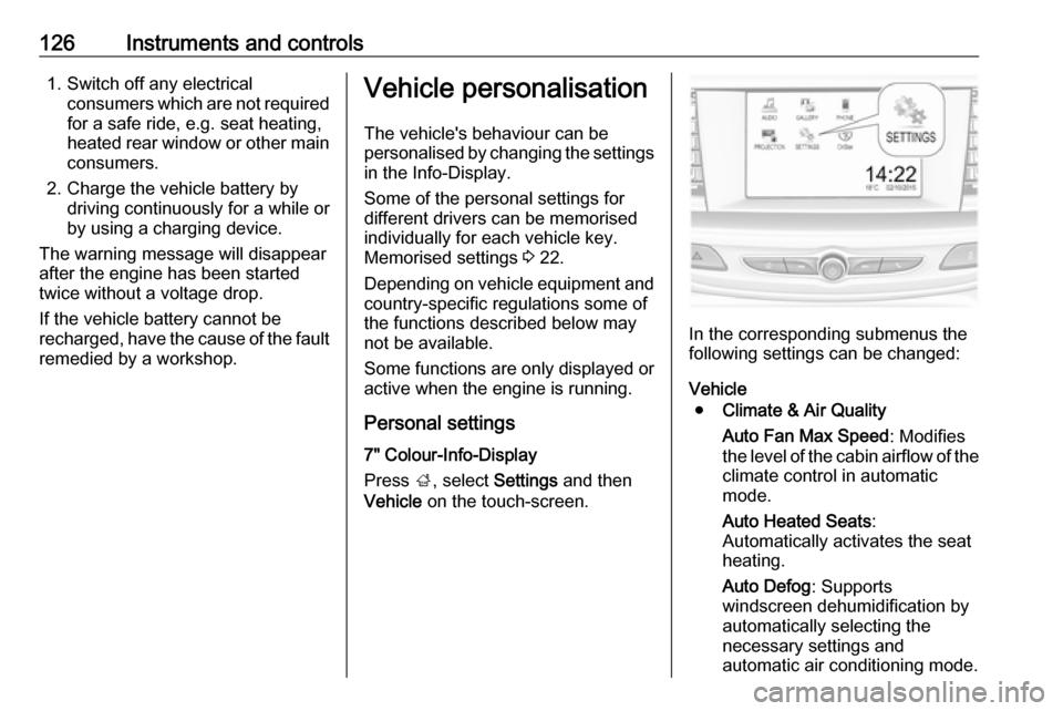 OPEL INSIGNIA BREAK 2018 Manual user 126Instruments and controls1. Switch off any electricalconsumers which are not requiredfor a safe ride, e.g. seat heating,
heated rear window or other main
consumers.
2. Charge the vehicle battery by OPEL INSIGNIA BREAK 2018 Manual user 126Instruments and controls1. Switch off any electricalconsumers which are not requiredfor a safe ride, e.g. seat heating,
heated rear window or other main
consumers.
2. Charge the vehicle battery by