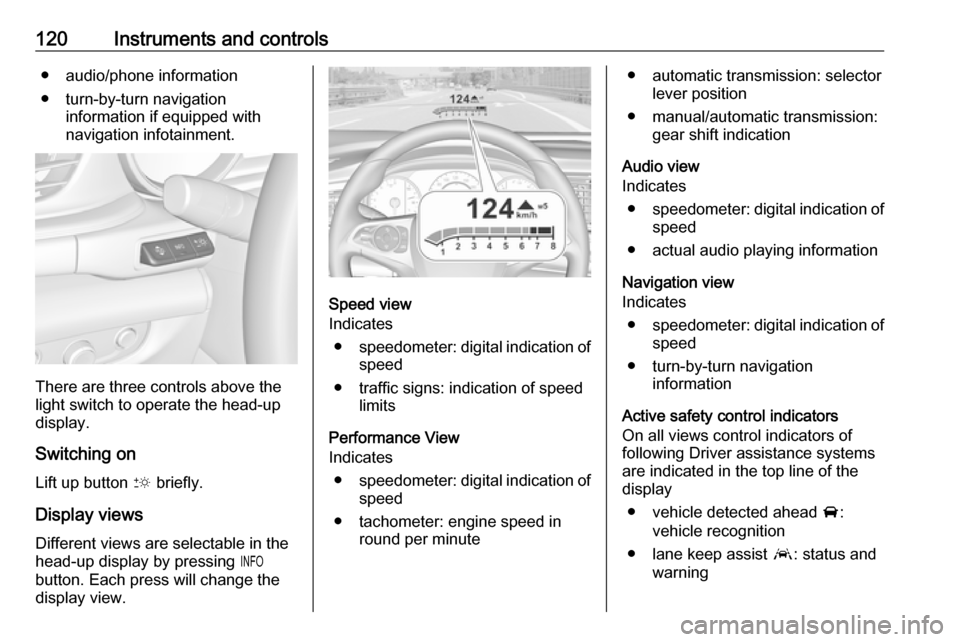 OPEL INSIGNIA BREAK 2019  Manual user 120Instruments and controls● audio/phone information
● turn-by-turn navigation information if equipped with
navigation infotainment.
There are three controls above the
light switch to operate the 