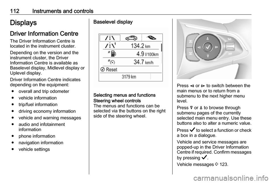 OPEL INSIGNIA BREAK 2019.5  Manual user 112Instruments and controlsDisplaysDriver Information Centre
The Driver Information Centre is
located in the instrument cluster.
Depending on the version and the
instrument cluster, the Driver
Informa