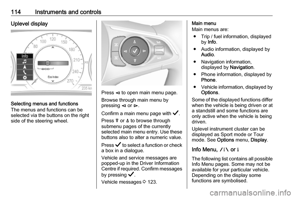 OPEL INSIGNIA BREAK 2019.5 Manual user 114Instruments and controlsUplevel display
Selecting menus and functions
The menus and functions can be
selected via the buttons on the right
side of the steering wheel.
Press è to open main menu pa OPEL INSIGNIA BREAK 2019.5 Manual user 114Instruments and controlsUplevel display
Selecting menus and functions
The menus and functions can be
selected via the buttons on the right
side of the steering wheel.
Press è to open main menu pa