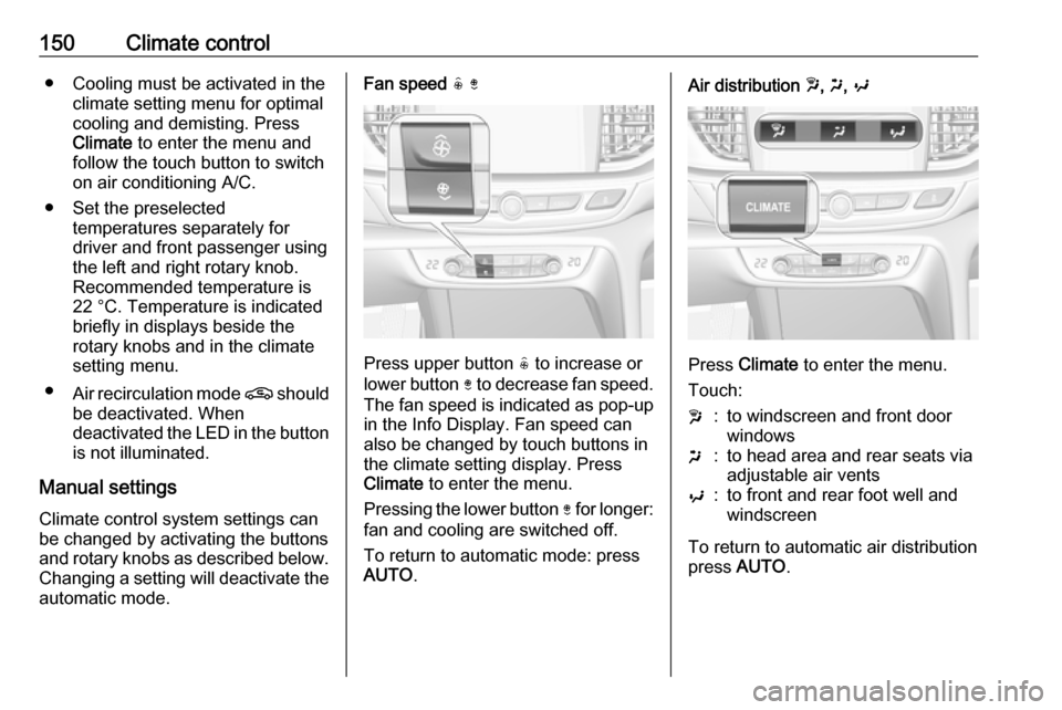 OPEL INSIGNIA BREAK 2019.5 Manual user 150Climate control● Cooling must be activated in theclimate setting menu for optimalcooling and demisting. Press
Climate to enter the menu and
follow the touch button to switch on air conditioning OPEL INSIGNIA BREAK 2019.5 Manual user 150Climate control● Cooling must be activated in theclimate setting menu for optimalcooling and demisting. Press
Climate to enter the menu and
follow the touch button to switch on air conditioning