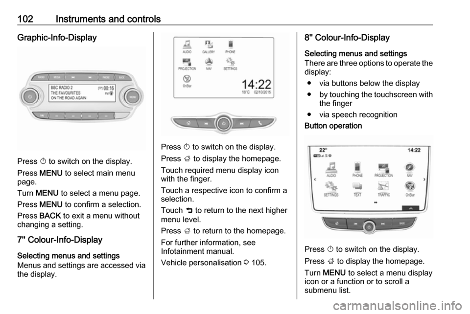 OPEL MOKKA X 2017 Manual user 102Instruments and controlsGraphic-Info-Display
Press X to switch on the display.
Press MENU to select main menu
page.
Turn MENU to select a menu page.
Press MENU to confirm a selection.
Press OPEL MOKKA X 2017 Manual user 102Instruments and controlsGraphic-Info-Display
Press X to switch on the display.
Press MENU to select main menu
page.
Turn MENU to select a menu page.
Press MENU to confirm a selection.
Press