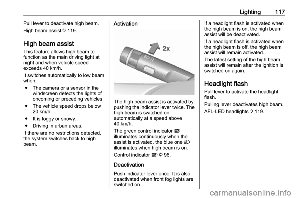 OPEL MOKKA X 2017  Manual user Lighting117Pull lever to deactivate high beam.
High beam assist  3 119.
High beam assist This feature allows high beam to
function as the main driving light at
night and when vehicle speed
exceeds 40 