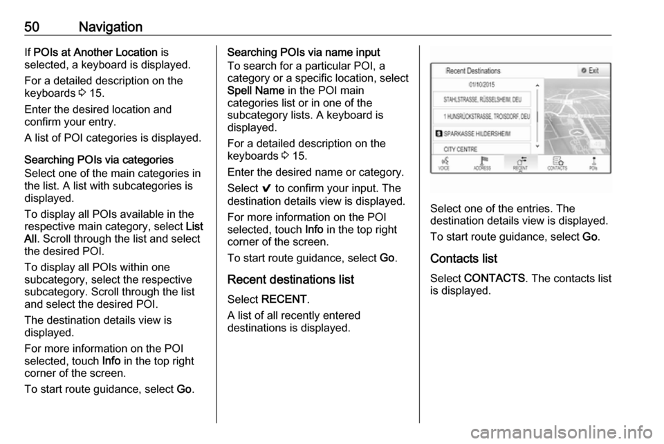 OPEL MOKKA X 2018 Manual user 50NavigationIf POIs at Another Location is
selected, a keyboard is displayed.
For a detailed description on the
keyboards 3 15.
Enter the desired location and
confirm your entry.
A list of POI categ OPEL MOKKA X 2018 Manual user 50NavigationIf POIs at Another Location is
selected, a keyboard is displayed.
For a detailed description on the
keyboards 3 15.
Enter the desired location and
confirm your entry.
A list of POI categ