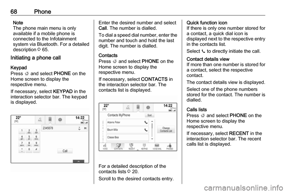 OPEL MOKKA X 2018 Manual user 68PhoneNote
The phone main menu is only
available if a mobile phone is
connected to the Infotainment
system via Bluetooth. For a detailed
description 3 65.
Initiating a phone call
Keypad
Press ; and OPEL MOKKA X 2018 Manual user 68PhoneNote
The phone main menu is only
available if a mobile phone is
connected to the Infotainment
system via Bluetooth. For a detailed
description 3 65.
Initiating a phone call
Keypad
Press ; and