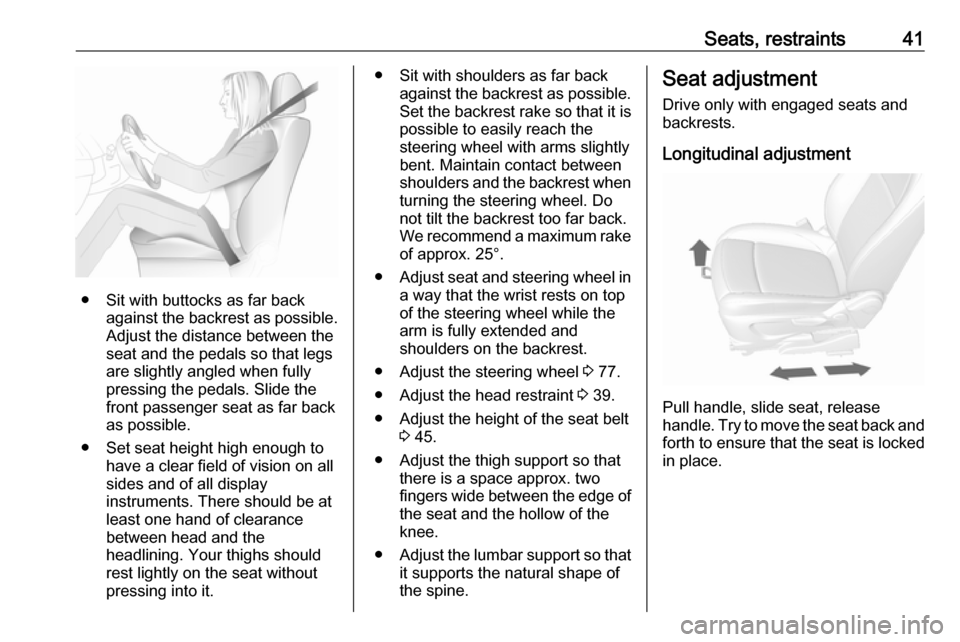 OPEL MOKKA X 2019 Manual user Seats, restraints41
● Sit with buttocks as far backagainst the backrest as possible.
Adjust the distance between the
seat and the pedals so that legs
are slightly angled when fully
pressing the peda OPEL MOKKA X 2019 Manual user Seats, restraints41
● Sit with buttocks as far backagainst the backrest as possible.
Adjust the distance between the
seat and the pedals so that legs
are slightly angled when fully
pressing the peda