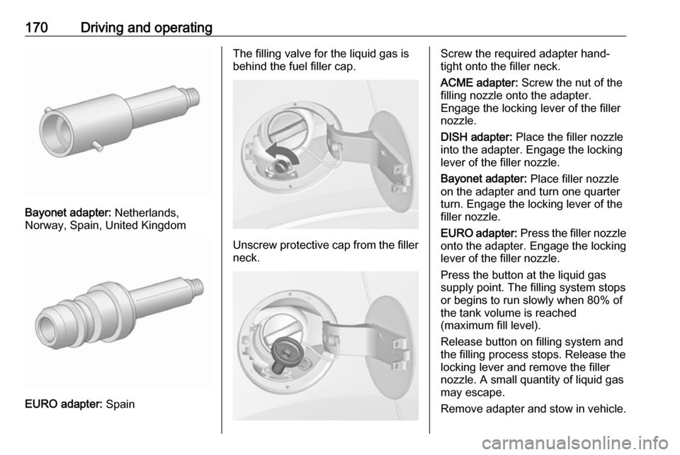 OPEL MOKKA X 2019.5 Manual user 170Driving and operating
Bayonet adapter: Netherlands,
Norway, Spain, United Kingdom
EURO adapter: Spain
The filling valve for the liquid gas is
behind the fuel filler cap.
Unscrew protective cap fro OPEL MOKKA X 2019.5 Manual user 170Driving and operating
Bayonet adapter: Netherlands,
Norway, Spain, United Kingdom
EURO adapter: Spain
The filling valve for the liquid gas is
behind the fuel filler cap.
Unscrew protective cap fro