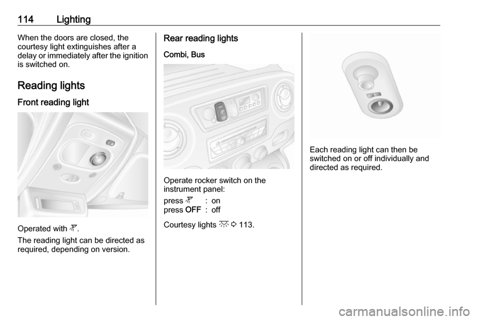 OPEL MOVANO_B 2017.5  Manual user 114LightingWhen the doors are closed, the
courtesy light extinguishes after a
delay or immediately after the ignition
is switched on.
Reading lights Front reading light
Operated with  l.
The reading l