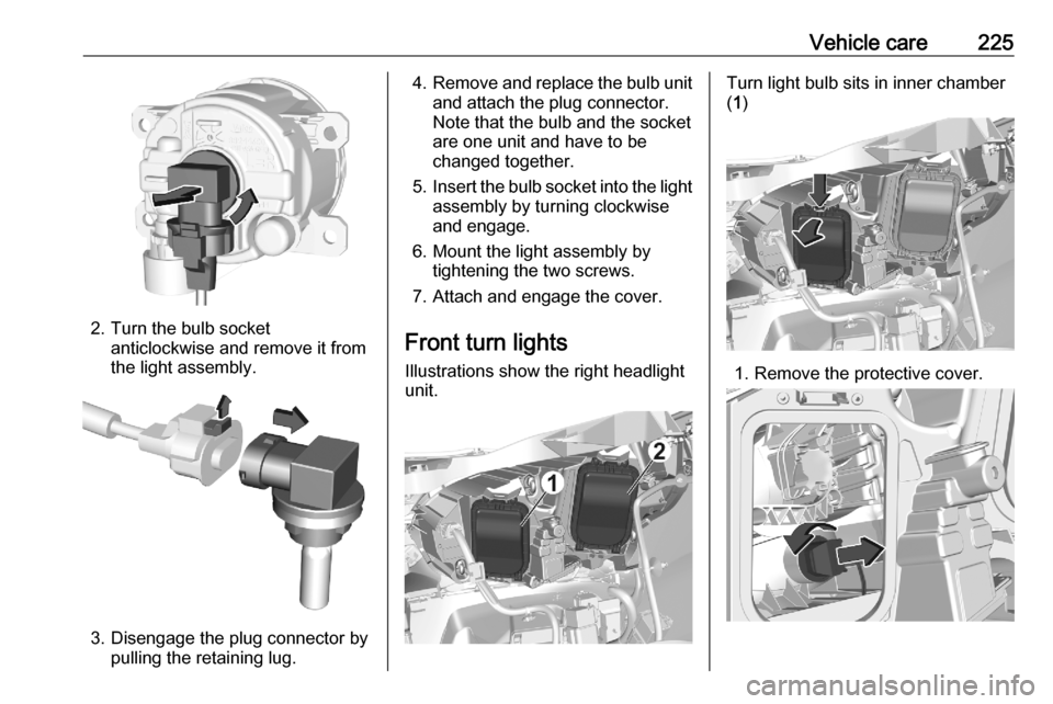 OPEL VIVARO C 2020.25  Manual user Vehicle care225
2. Turn the bulb socketanticlockwise and remove it from
the light assembly.
3. Disengage the plug connector by pulling the retaining lug.
4.Remove and replace the bulb unit
and attach 