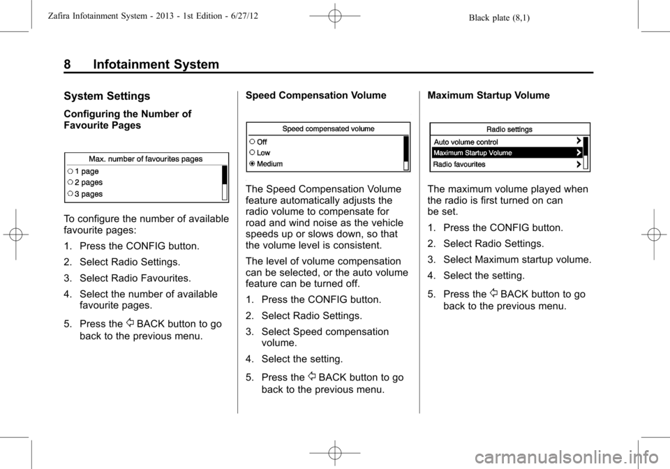 OPEL ZAFIRA C 2013 Infotainment system Black plate (8,1)Zafira Infotainment System - 2013 - 1st Edition - 6/27/12
8 Infotainment System
System Settings
Configuring the Number of
Favourite Pages
To configure the number of available
favourit OPEL ZAFIRA C 2013 Infotainment system Black plate (8,1)Zafira Infotainment System - 2013 - 1st Edition - 6/27/12
8 Infotainment System
System Settings
Configuring the Number of
Favourite Pages
To configure the number of available
favourit