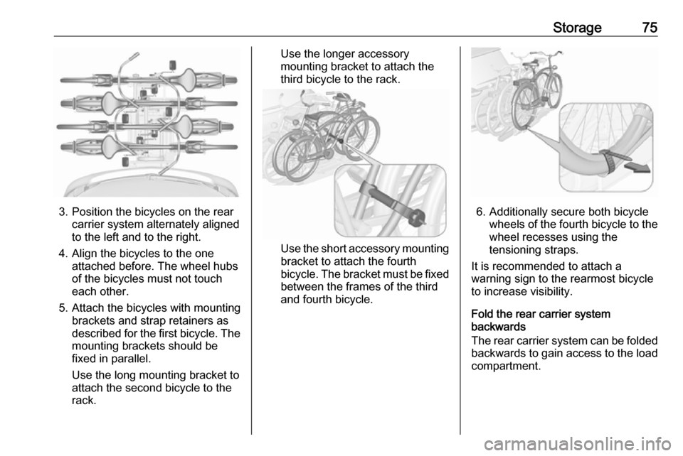 OPEL ZAFIRA C 2017 Manual user Storage75
3. Position the bicycles on the rearcarrier system alternately aligned
to the left and to the right.
4. Align the bicycles to the one attached before. The wheel hubsof the bicycles must not OPEL ZAFIRA C 2017 Manual user Storage75
3. Position the bicycles on the rearcarrier system alternately aligned
to the left and to the right.
4. Align the bicycles to the one attached before. The wheel hubsof the bicycles must not